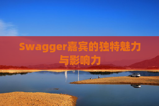 Swagger嘉宾的独特魅力与影响力